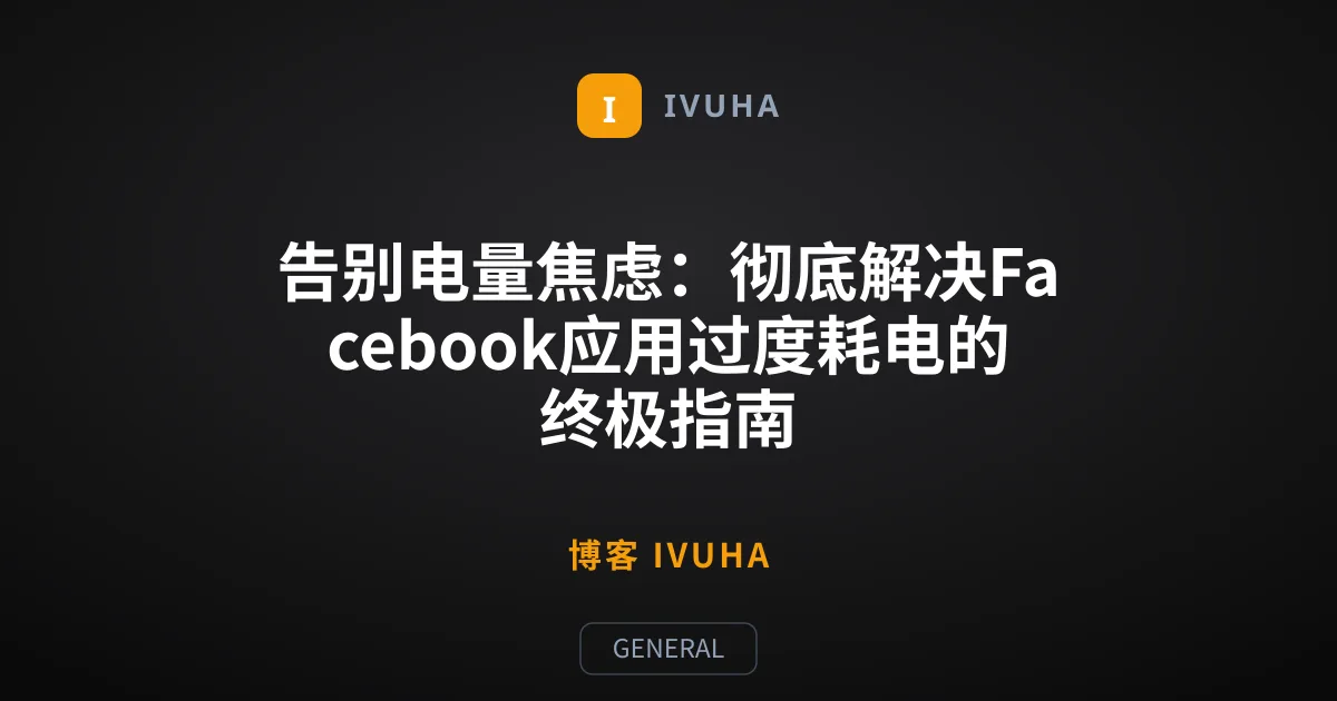 告别电量焦虑：彻底解决Facebook应用过度耗电的终极指南